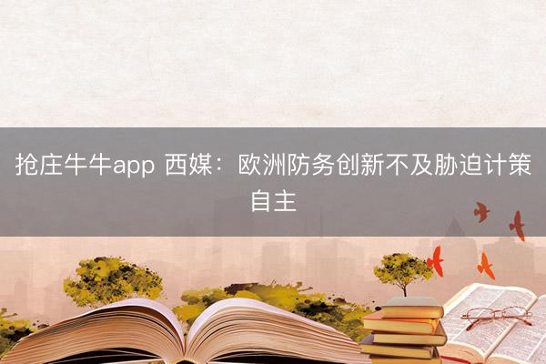 抢庄牛牛app 西媒:欧洲防务创新不及胁迫计策自主