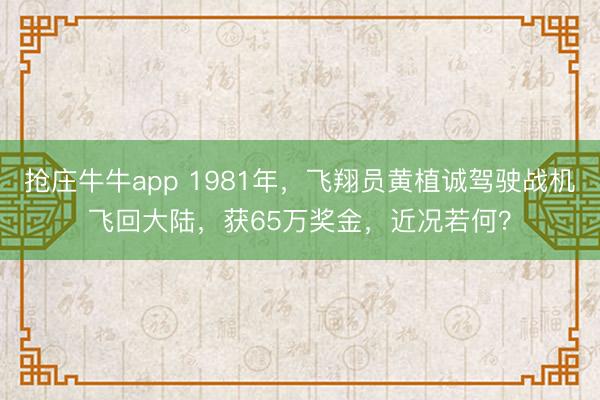 抢庄牛牛app 1981年,飞翔员黄植诚驾驶战机飞回大陆,获65万奖金,近况若何?
