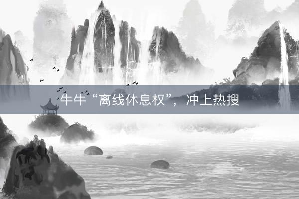 牛牛 “离线休息权”，冲上热搜