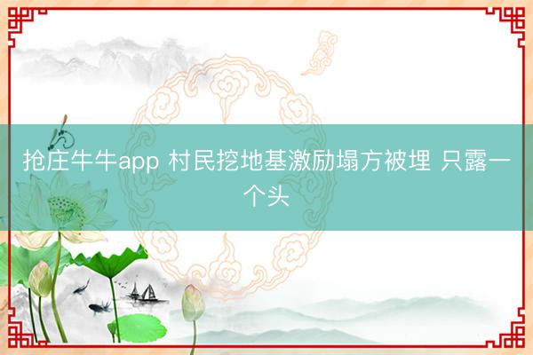 抢庄牛牛app 村民挖地基激励塌方被埋 只露一个头