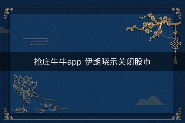 抢庄牛牛app 伊朗晓示关闭股市
