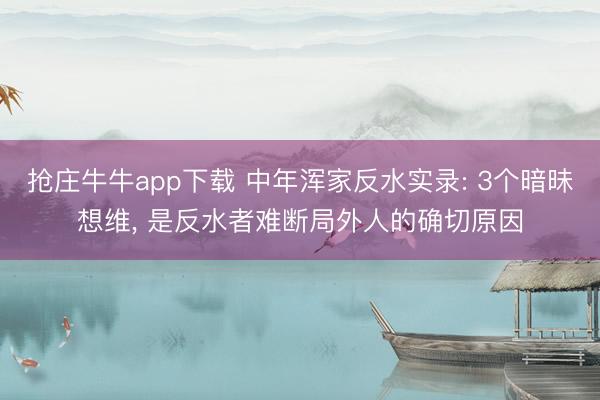 抢庄牛牛app下载 中年浑家反水实录: 3个暗昧想维， 是反水者难断局外人的确切原因