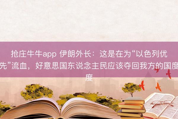 抢庄牛牛app 伊朗外长：这是在为“以色列优先”流血，好意思国东说念主民应该夺回我方的国度