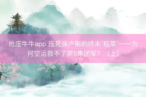 抢庄牛牛app 压死保卢斯的终末‘稻草’——为何空运救不了第6集团军?(上)