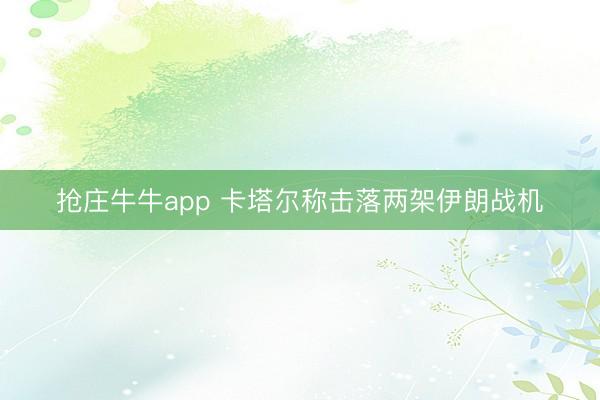 抢庄牛牛app 卡塔尔称击落两架伊朗战机
