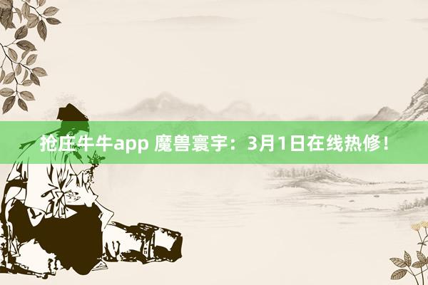抢庄牛牛app 魔兽寰宇：3月1日在线热修！