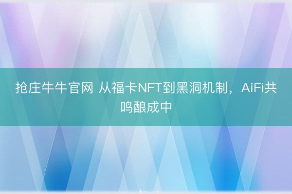 抢庄牛牛官网 从福卡NFT到黑洞机制,AiFi共鸣酿成中