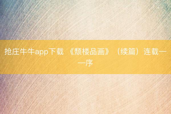 抢庄牛牛app下载 《颓楼品画》(续篇)连载——序