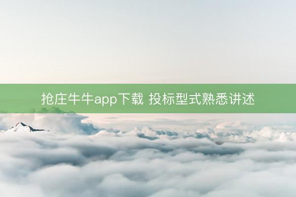 抢庄牛牛app下载 投标型式熟悉讲述
