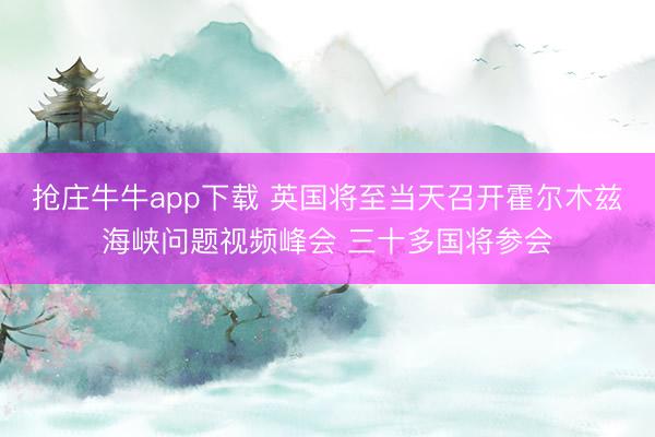抢庄牛牛app下载 英国将至当天召开霍尔木兹海峡问题视频峰会 三十多国将参会