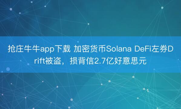 抢庄牛牛app下载 加密货币Solana DeFi左券Drift被盗，损背信2.7亿好意思元