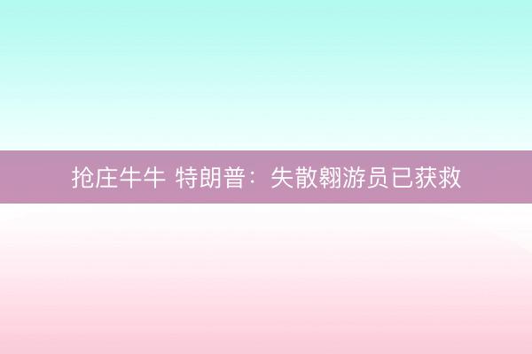 抢庄牛牛 特朗普：失散翱游员已获救
