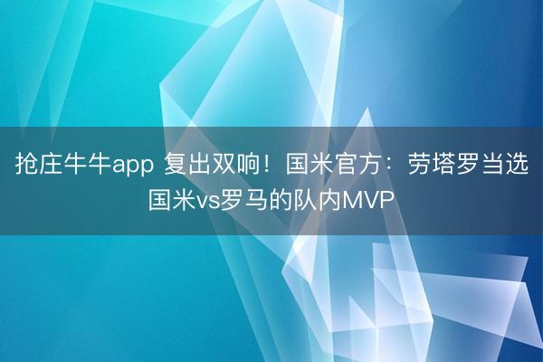 抢庄牛牛app 复出双响！国米官方：劳塔罗当选国米vs罗马的队内MVP