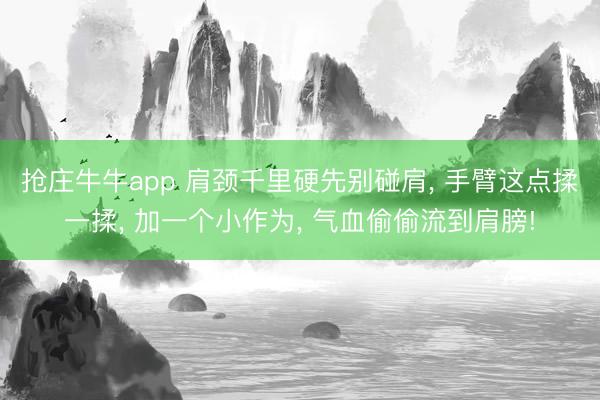 抢庄牛牛app 肩颈千里硬先别碰肩, 手臂这点揉一揉, 加一个小作为, 气血偷偷流到肩膀!