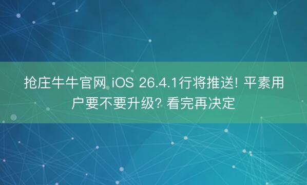 抢庄牛牛官网 iOS 26.4.1行将推送! 平素用户要不要升级? 看完再决定