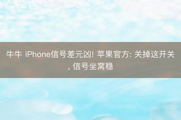 牛牛 iPhone信号差元凶! 苹果官方: 关掉这开关， 信号坐窝稳