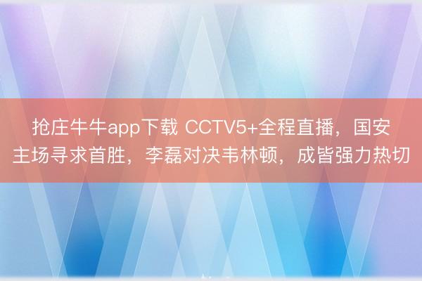 抢庄牛牛app下载 CCTV5+全程直播,国安主场寻求首胜,李磊对决韦林顿,成皆强力热切