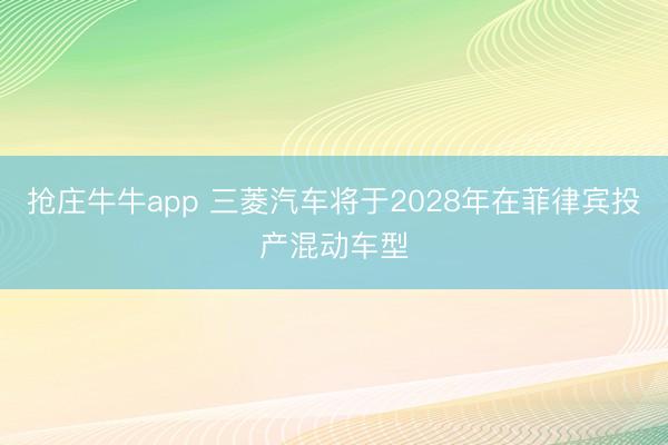 抢庄牛牛app 三菱汽车将于2028年在菲律宾投产混动车型