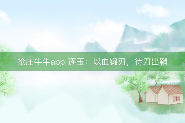 抢庄牛牛app 逐玉:以血锻刃,待刀出鞘