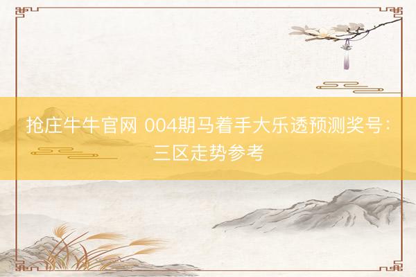 抢庄牛牛官网 004期马着手大乐透预测奖号：三区走势参考