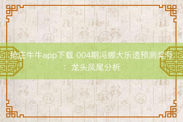 抢庄牛牛app下载 004期冯娜大乐透预测奖号：龙头凤尾分析