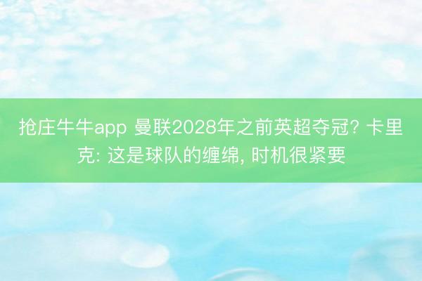 抢庄牛牛app 曼联2028年之前英超夺冠? 卡里克: 这是球队的缠绵， 时机很紧要