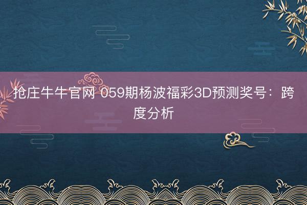 抢庄牛牛官网 059期杨波福彩3D预测奖号：跨度分析