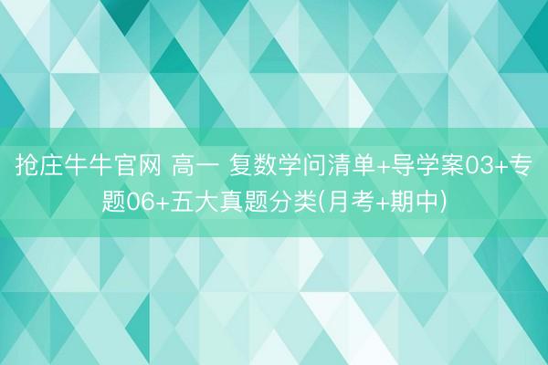 抢庄牛牛官网 高一 复数学问清单+导学案03+专题06+五大真题分类(月考+期中)