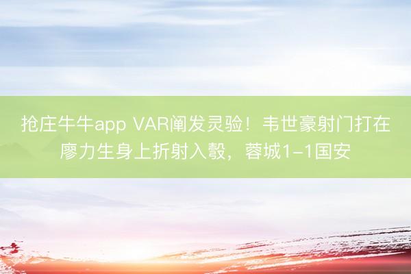 抢庄牛牛app VAR阐发灵验！韦世豪射门打在廖力生身上折射入彀，蓉城1-1国安
