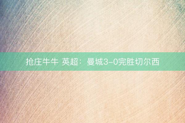 抢庄牛牛 英超:曼城3-0完胜切尔西