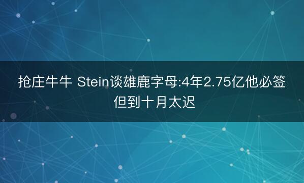 抢庄牛牛 Stein谈雄鹿字母:4年2.75亿他必签 但到十月太迟