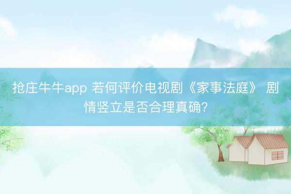 抢庄牛牛app 若何评价电视剧《家事法庭》 剧情竖立是否合理真确?