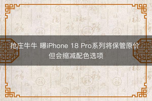 抢庄牛牛 曝iPhone 18 Pro系列将保管原价 但会缩减配色选项