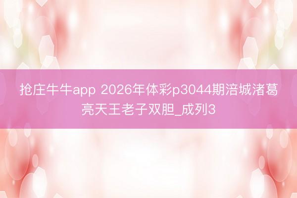 抢庄牛牛app 2026年体彩p3044期涪城渚葛亮天王老子双胆_成列3