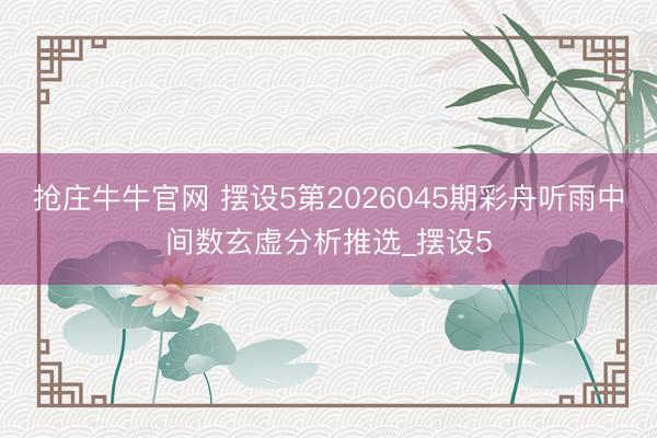 抢庄牛牛官网 摆设5第2026045期彩舟听雨中间数玄虚分析推选_摆设5