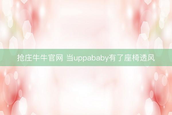 抢庄牛牛官网 当uppababy有了座椅透风