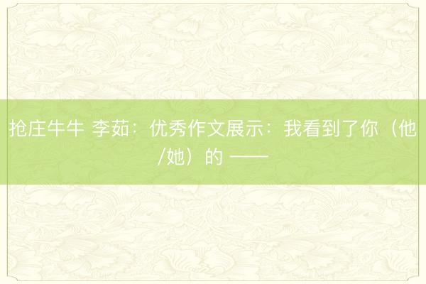 抢庄牛牛 李茹：优秀作文展示：我看到了你（他/她）的 ——