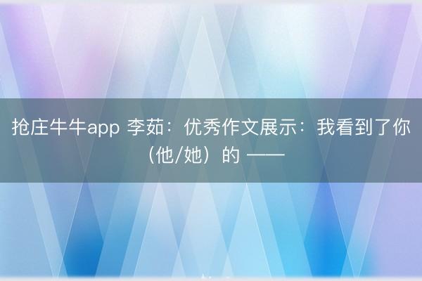 抢庄牛牛app 李茹：优秀作文展示：我看到了你（他/她）的 ——
