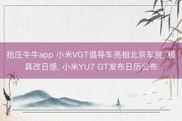 抢庄牛牛app 小米VGT倡导车亮相北京车展， 极具改日感， 小米YU7 GT发布日历公布