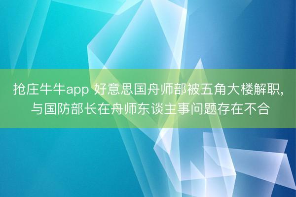 抢庄牛牛app 好意思国舟师部被五角大楼解职， 与国防部长在舟师东谈主事问题存在不合