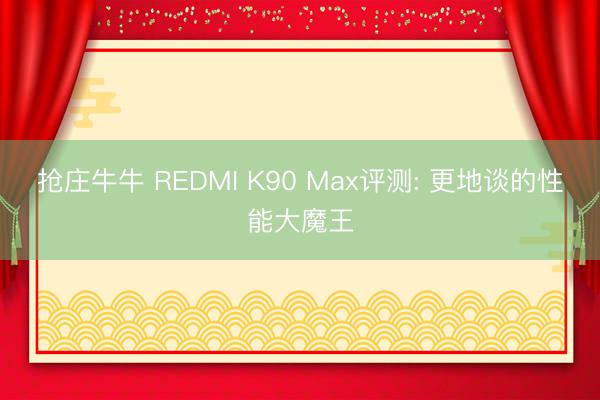 抢庄牛牛 REDMI K90 Max评测: 更地谈的性能大魔王