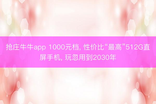 抢庄牛牛app 1000元档， 性价比“最高”512G直屏手机， 玩忽用到2030年