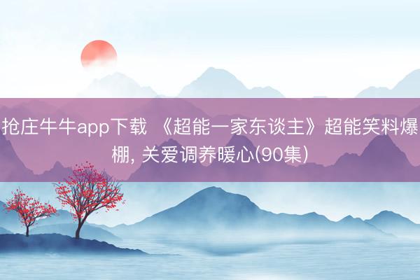 抢庄牛牛app下载 《超能一家东谈主》超能笑料爆棚， 关爱调养暖心(90集)