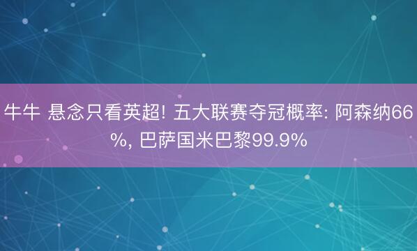 牛牛 悬念只看英超! 五大联赛夺冠概率: 阿森纳66%， 巴萨国米巴黎99.9%