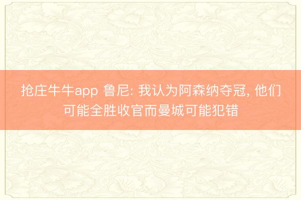 抢庄牛牛app 鲁尼: 我认为阿森纳夺冠， 他们可能全胜收官而曼城可能犯错