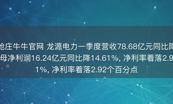 抢庄牛牛官网 龙源电力一季度营收78.68亿元同比降3.35%， 归母净利润16.24亿元同比降14.61%， 净利率着落2.92个百分点