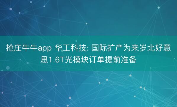 抢庄牛牛app 华工科技: 国际扩产为来岁北好意思1.6T光模块订单提前准备