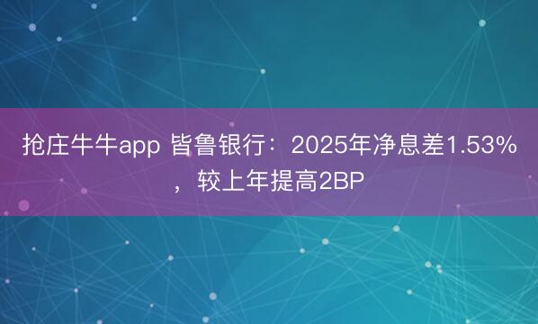 抢庄牛牛app 皆鲁银行：2025年净息差1.53%，较上年提高2BP