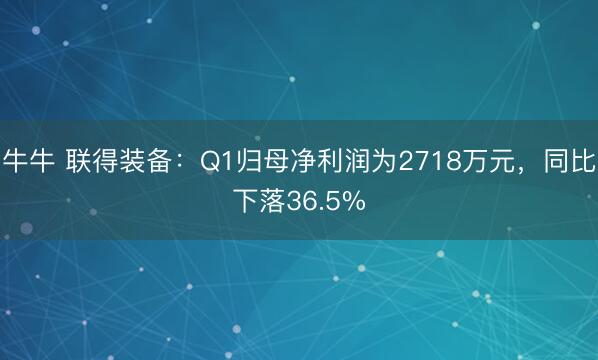 牛牛 联得装备：Q1归母净利润为2718万元，同比下落36.5%