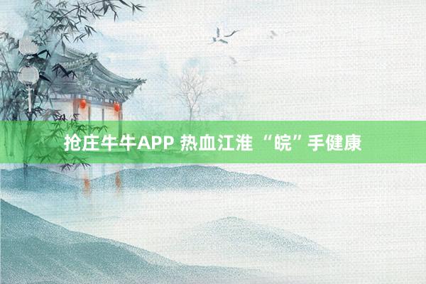抢庄牛牛APP 热血江淮 “皖”手健康
